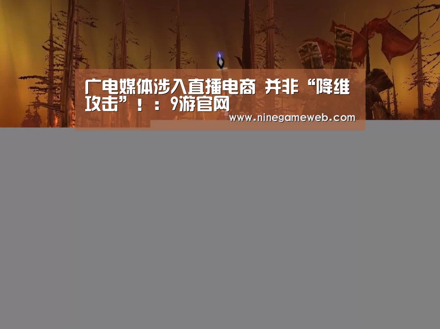 广电媒体涉入直播电商 并非“降维攻击”!:9游官网(图1) 9游官网